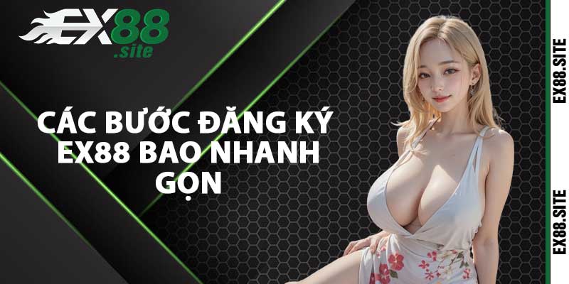 Các bước đăng ký ex88 bao nhanh gọn