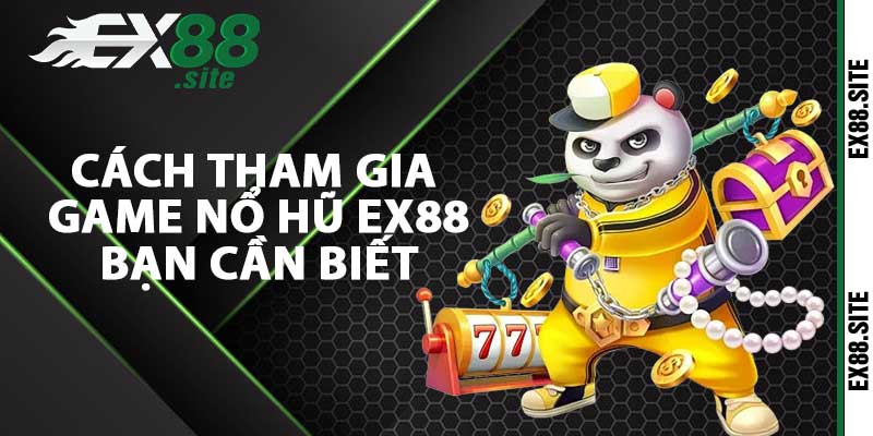 Cách tham gia game nổ hũ Ex88 bạn cần biết