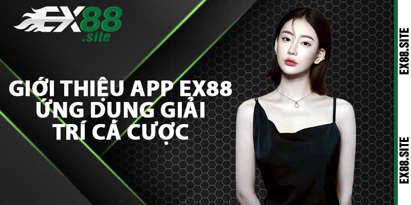 Giới thiệu app ex88 ứng dụng giải trí cá cược