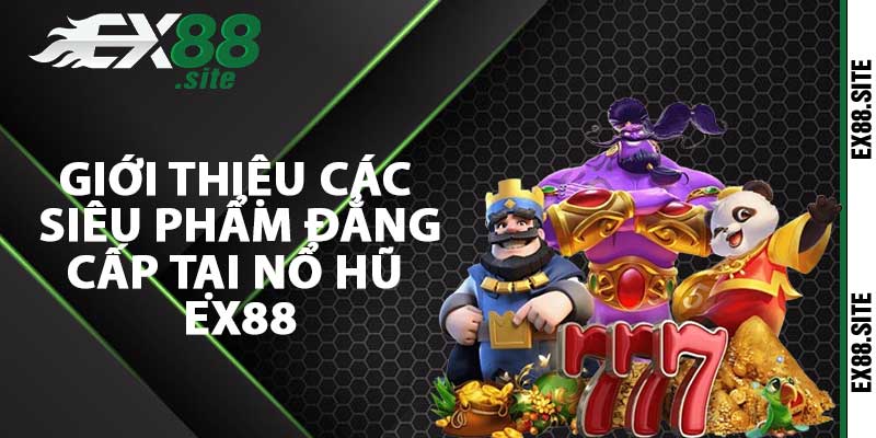 Giới thiệu các siêu phẩm đẳng cấp tại nổ hũ Ex88