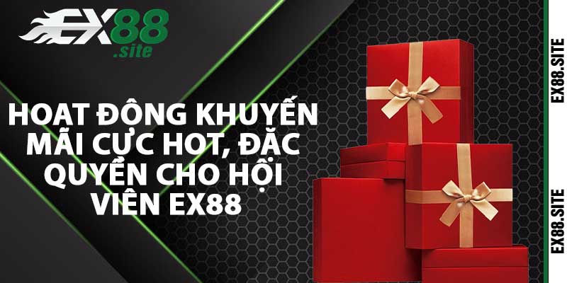 Hoạt động khuyến mãi cực hot, đặc quyền cho hội viên EX88