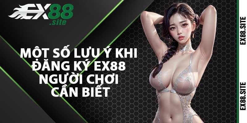 Một số lưu ý khi đăng ký ex88 người chơi cần biết