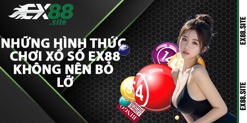 Những hình thức chơi xổ số ex88 không nên bỏ lỡ