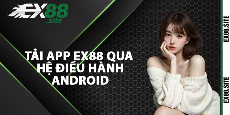 Tải app Ex88 qua hệ điều hành Android