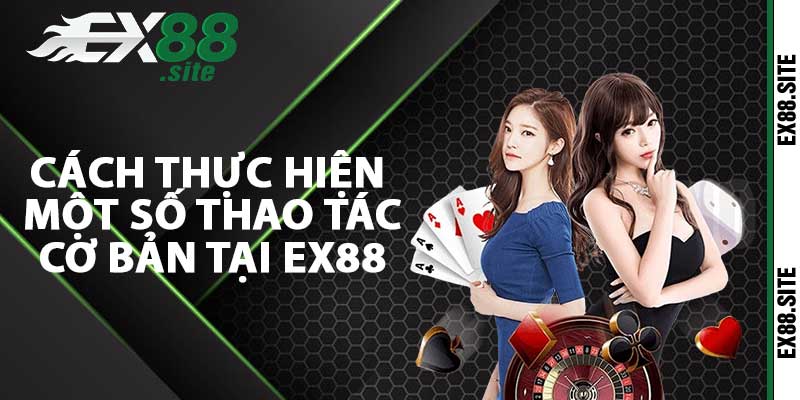 Cách thực hiện một số thao tác cơ bản tại EX88