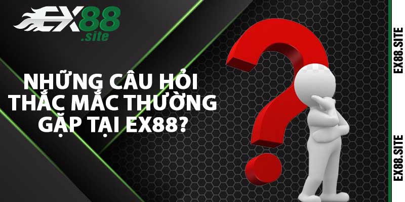 Những câu hỏi thắc mắc thường gặp tại EX88?